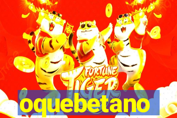 oquebetano