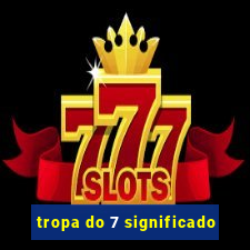 tropa do 7 significado