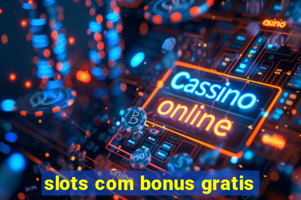 slots com bonus gratis