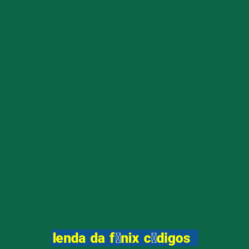 lenda da f锚nix c贸digos