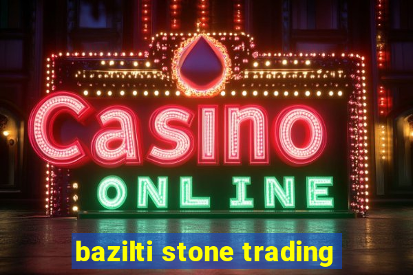 bazilti stone trading