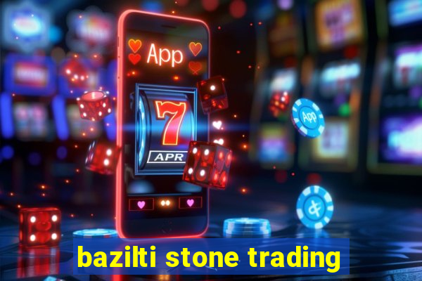 bazilti stone trading