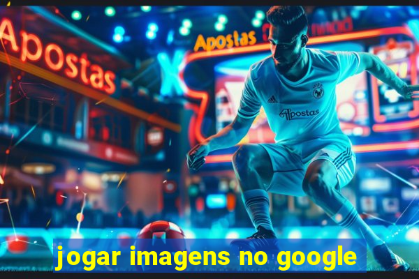 jogar imagens no google