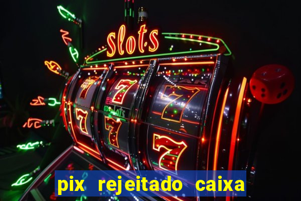 pix rejeitado caixa dinheiro sumiu