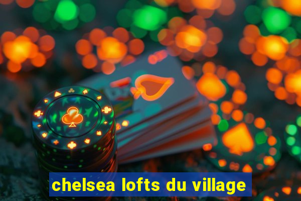 chelsea lofts du village