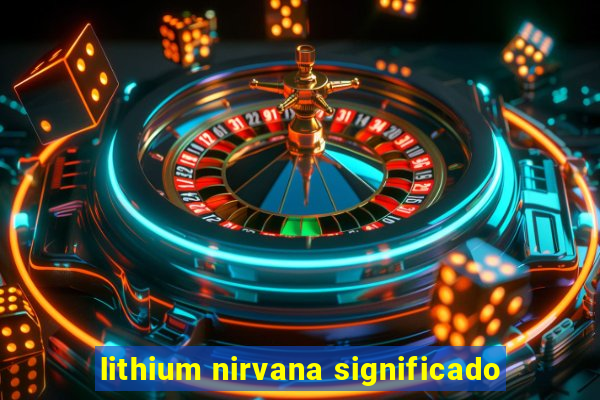 lithium nirvana significado