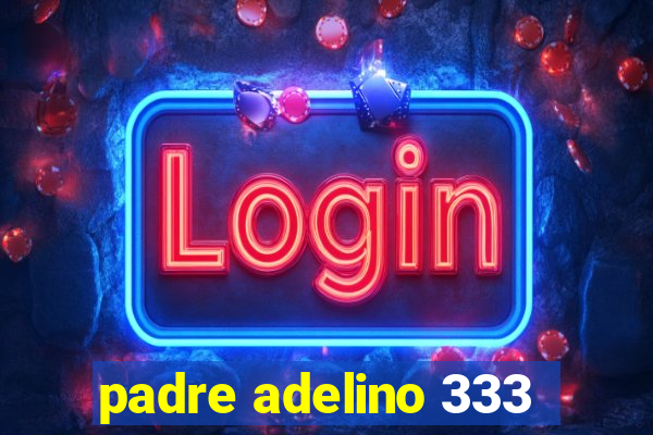 padre adelino 333