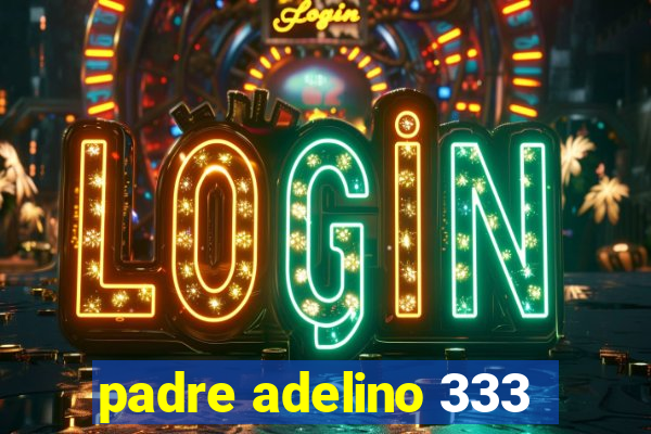 padre adelino 333