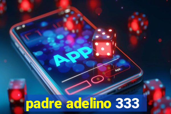 padre adelino 333