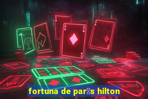 fortuna de par铆s hilton