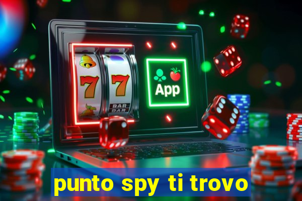 punto spy ti trovo