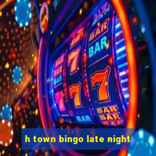 h town bingo late night