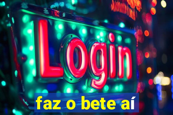 faz o bete aí