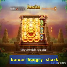 baixar hungry shark evolution dinheiro infinito