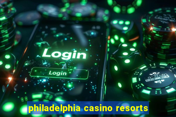 philadelphia casino resorts