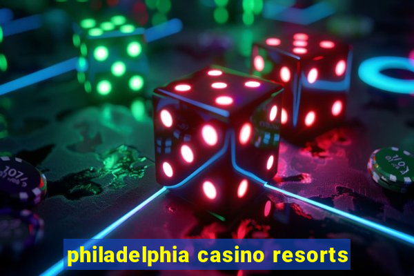 philadelphia casino resorts