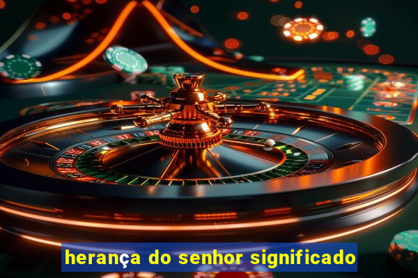 herança do senhor significado