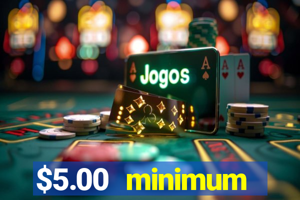 $5.00 minimum deposit casino