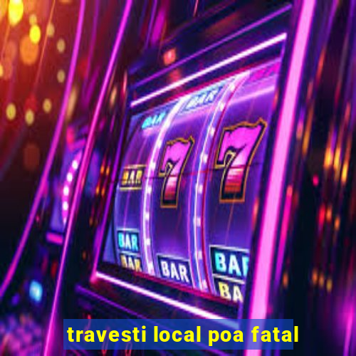 travesti local poa fatal