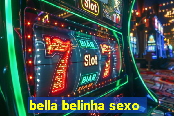 bella belinha sexo