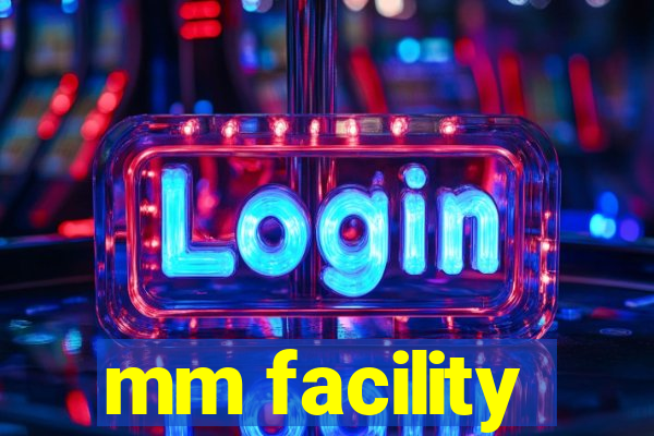 mm facility