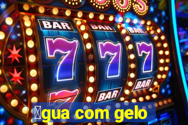 谩gua com gelo