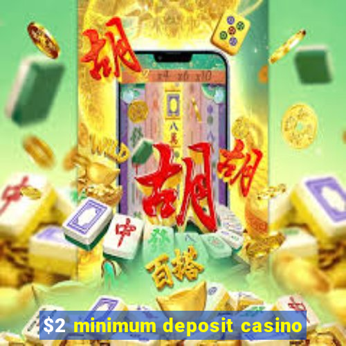 $2 minimum deposit casino