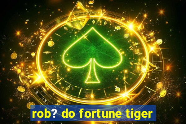 rob? do fortune tiger