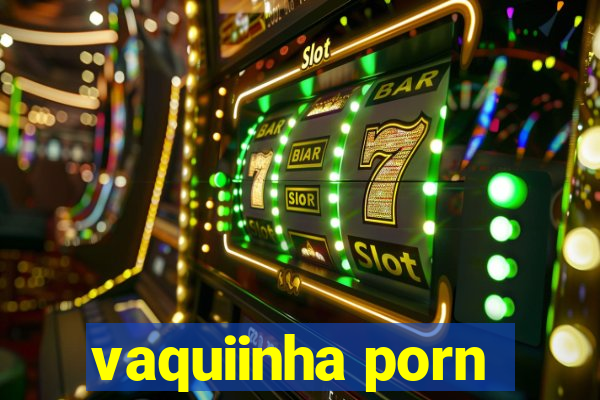 vaquiinha porn