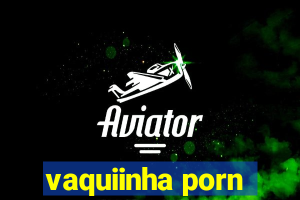 vaquiinha porn