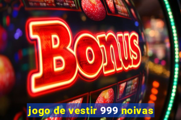 jogo de vestir 999 noivas