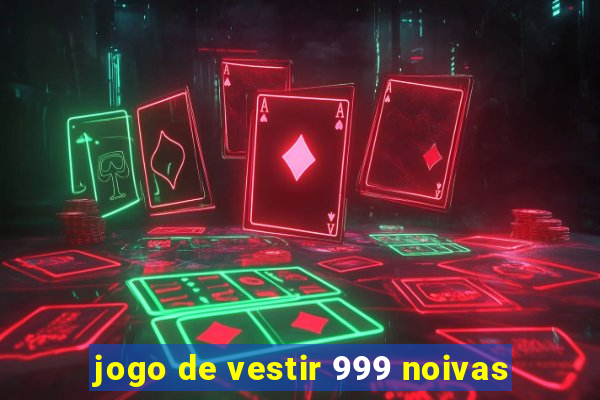 jogo de vestir 999 noivas