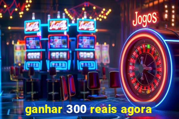 ganhar 300 reais agora