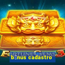 b么nus cadastro