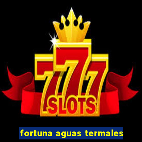 fortuna aguas termales