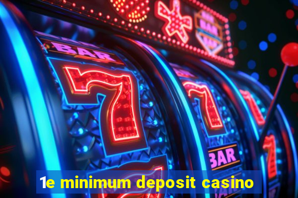 1e minimum deposit casino