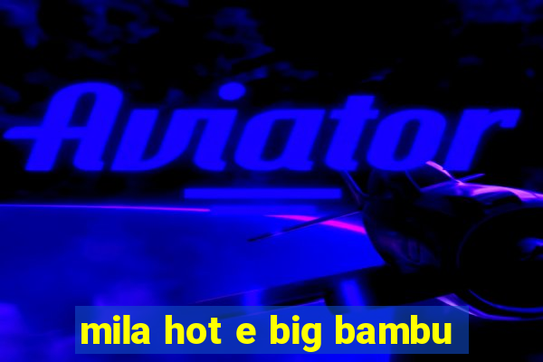 mila hot e big bambu