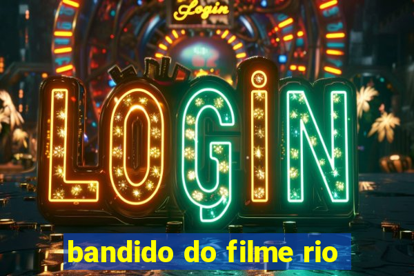 bandido do filme rio