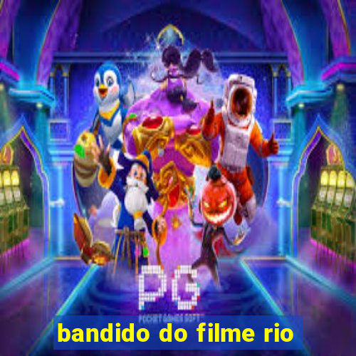 bandido do filme rio