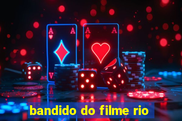 bandido do filme rio