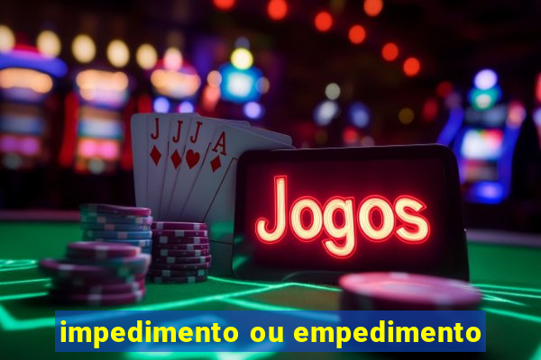 impedimento ou empedimento