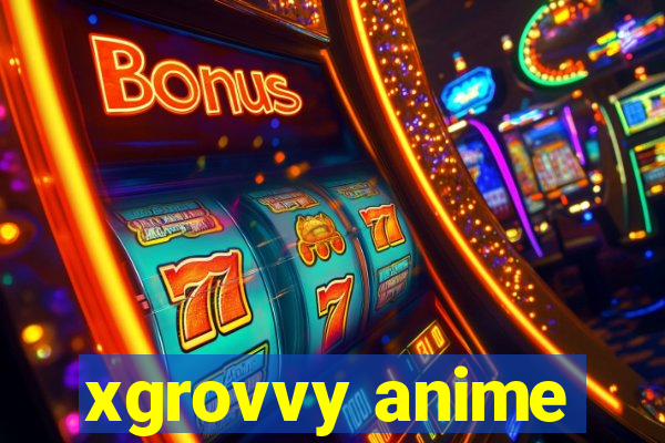 xgrovvy anime