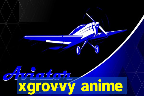 xgrovvy anime