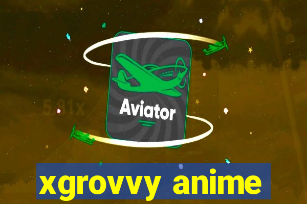 xgrovvy anime