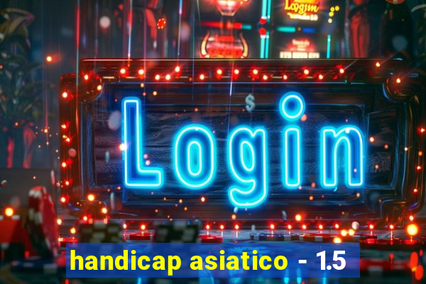 handicap asiatico - 1.5