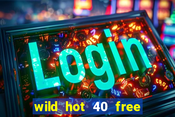 wild hot 40 free spins slot