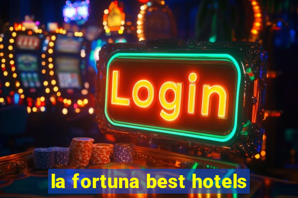 la fortuna best hotels