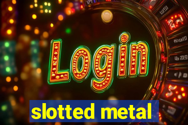 slotted metal