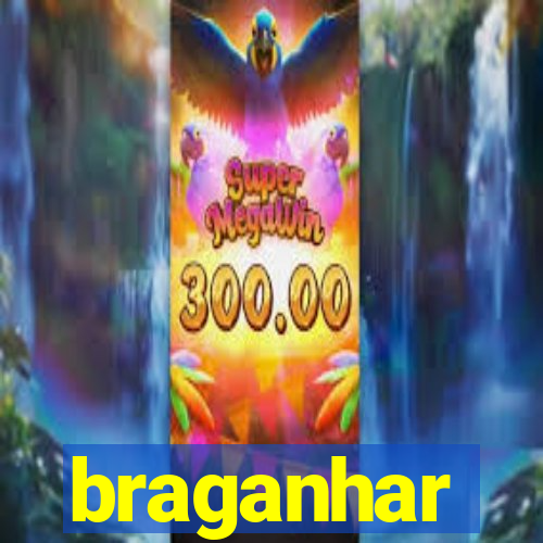 braganhar