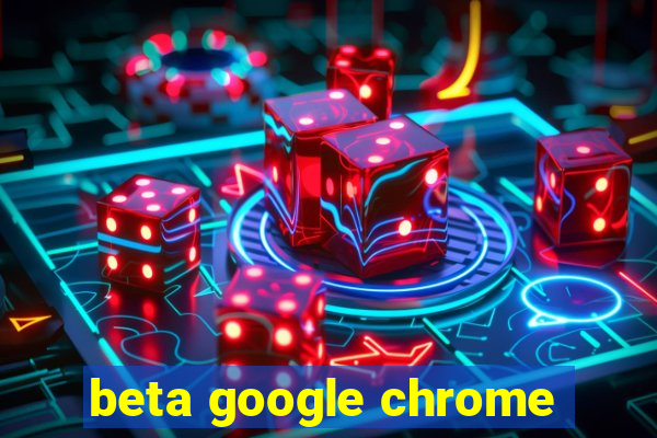 beta google chrome